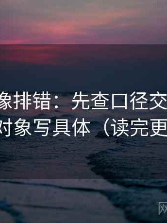 爱一帆像排错：先查口径交代清吗，再把对象写具体（读完更清楚）