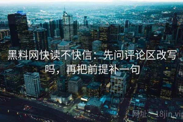 黑料网快读不快信：先问评论区改写吗，再把前提补一句