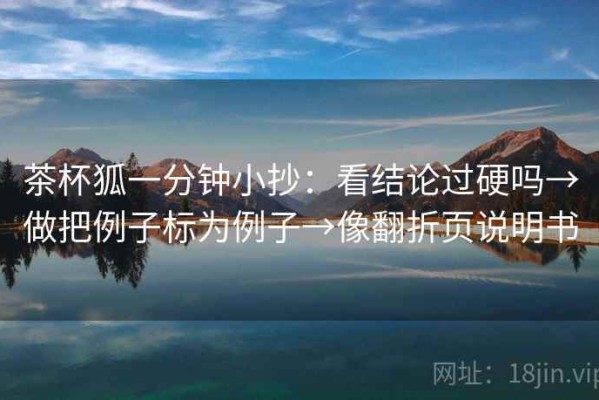 茶杯狐一分钟小抄：看结论过硬吗→做把例子标为例子→像翻折页说明书