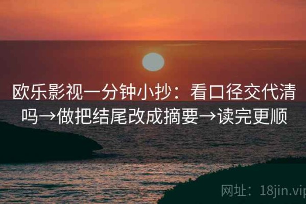 欧乐影视一分钟小抄：看口径交代清吗→做把结尾改成摘要→读完更顺