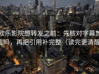 欧乐影院想转发之前：先核对字幕加重吗，再把引用补完整（读完更清醒）