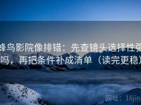 蜂鸟影院像排错：先查镜头选择性强吗，再把条件补成清单（读完更稳）