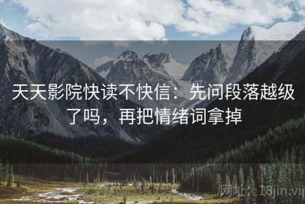 天天影院快读不快信：先问段落越级了吗，再把情绪词拿掉