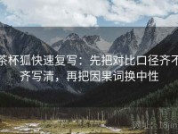 茶杯狐快速复写：先把对比口径齐不齐写清，再把因果词换中性