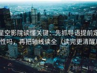 星空影院读懂关键：先抓导语提前定性吗，再把轴线读全（读完更清醒）