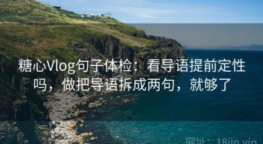 糖心Vlog句子体检：看导语提前定性吗，做把导语拆成两句，就够了