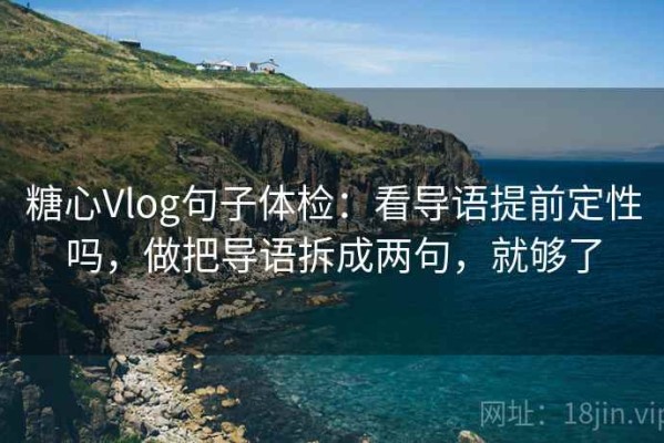 糖心Vlog句子体检：看导语提前定性吗，做把导语拆成两句，就够了