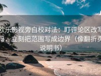 欧乐影视旁白校对法：盯评论区改写吗，立刻把范围写成边界（像翻折页说明书）