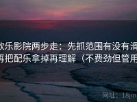 欧乐影院两步走：先抓范围有没有滑，再把配乐拿掉再理解（不费劲但管用）