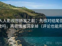 人人影视想转发之前：先核对结尾强收吗，再把情绪词拿掉（评论也能用）
