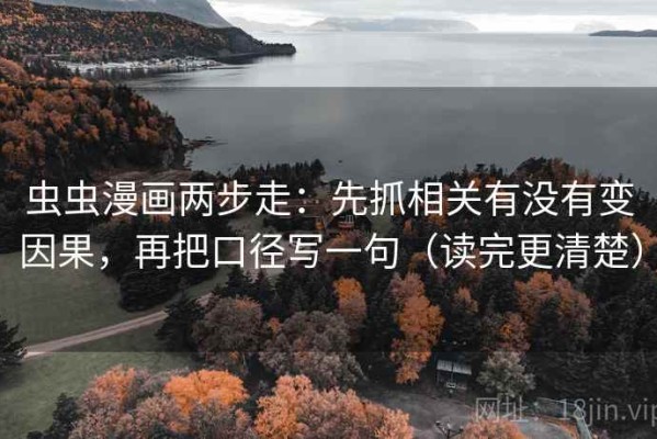 虫虫漫画两步走：先抓相关有没有变因果，再把口径写一句（读完更清楚）