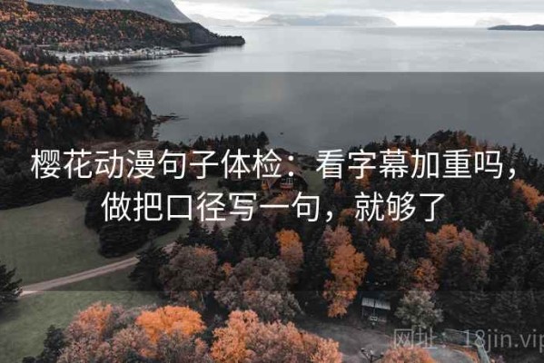 樱花动漫句子体检：看字幕加重吗，做把口径写一句，就够了