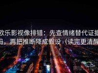 欧乐影视像排错：先查情绪替代证据吗，再把推断降成假设（读完更清醒）