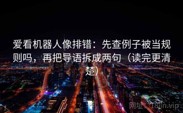 爱看机器人像排错：先查例子被当规则吗，再把导语拆成两句（读完更清楚）