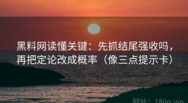 黑料网读懂关键：先抓结尾强收吗，再把定论改成概率（像三点提示卡）