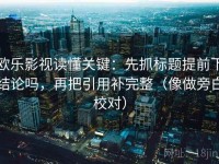 欧乐影视读懂关键：先抓标题提前下结论吗，再把引用补完整（像做旁白校对）