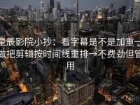 星辰影院小抄：看字幕是不是加重→做把剪辑按时间线重排→不费劲但管用
