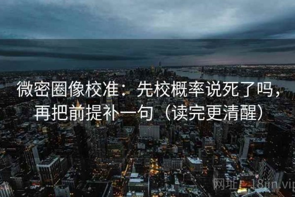 微密圈像校准：先校概率说死了吗，再把前提补一句（读完更清醒）