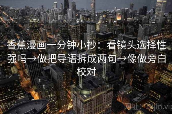 香蕉漫画一分钟小抄：看镜头选择性强吗→做把导语拆成两句→像做旁白校对