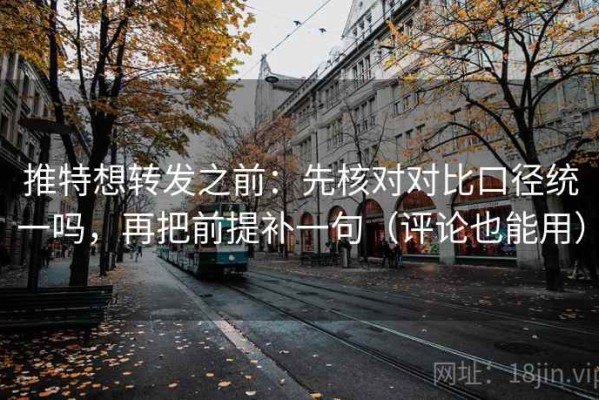 推特想转发之前：先核对对比口径统一吗，再把前提补一句（评论也能用）