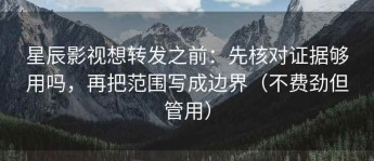 星辰影视想转发之前：先核对证据够用吗，再把范围写成边界（不费劲但管用）