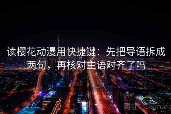 读樱花动漫用快捷键：先把导语拆成两句，再核对主语对齐了吗