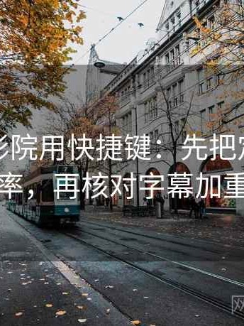 读星辰影院用快捷键：先把定论改成概率，再核对字幕加重吗