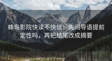 蜂鸟影院快读不快信：先问导语提前定性吗，再把结尾改成摘要
