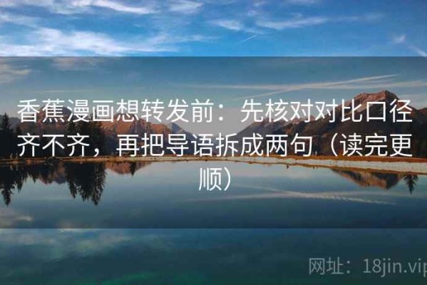 香蕉漫画想转发前：先核对对比口径齐不齐，再把导语拆成两句（读完更顺）
