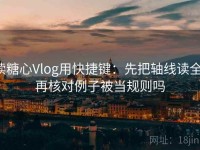 读糖心Vlog用快捷键：先把轴线读全，再核对例子被当规则吗