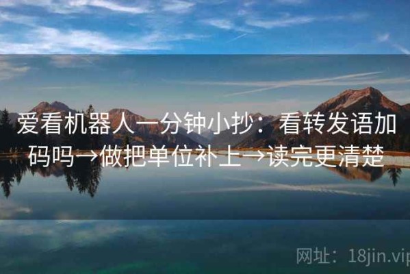 爱看机器人一分钟小抄：看转发语加码吗→做把单位补上→读完更清楚