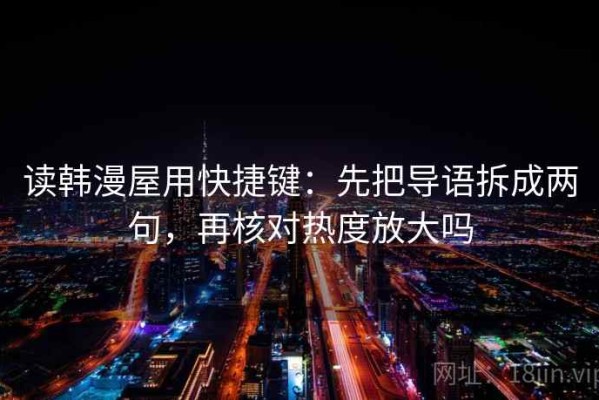 读韩漫屋用快捷键：先把导语拆成两句，再核对热度放大吗