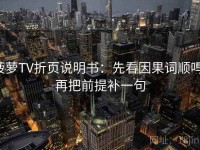 菠萝TV折页说明书：先看因果词顺吗，再把前提补一句
