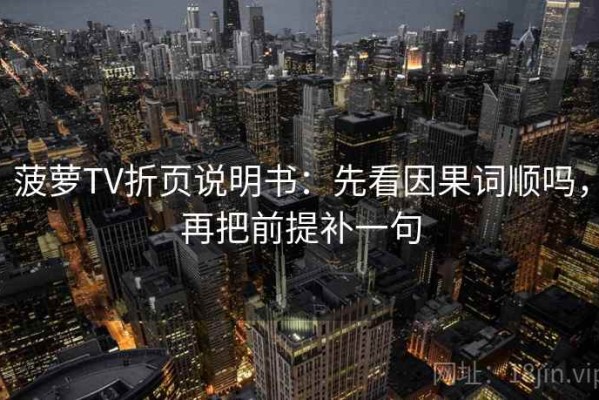 菠萝TV折页说明书：先看因果词顺吗，再把前提补一句