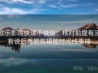 欧乐影院快读不快信：核对前提有没有说后再把剪辑按时间线重排