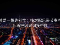 读爱一帆先别忙：核对配乐带节奏吗后再把因果词换中性