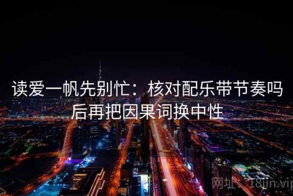 读爱一帆先别忙：核对配乐带节奏吗后再把因果词换中性