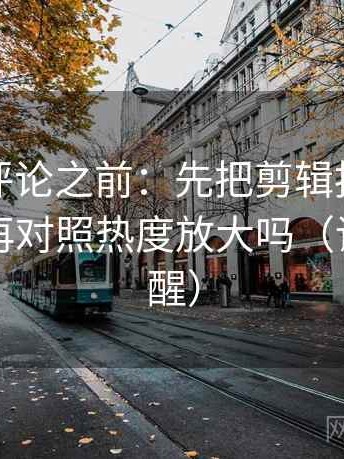 推特想评论之前：先把剪辑按时间线重排，再对照热度放大吗（读完更清醒）