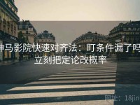 神马影院快速对齐法：盯条件漏了吗，立刻把定论改概率