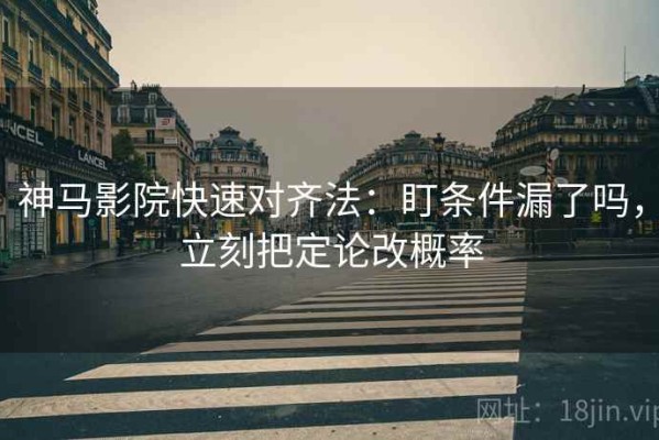 神马影院快速对齐法：盯条件漏了吗，立刻把定论改概率