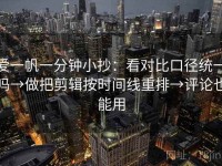 爱一帆一分钟小抄：看对比口径统一吗→做把剪辑按时间线重排→评论也能用