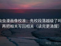 虫虫漫画像校准：先校段落越级了吗，再把相关写回相关（读完更清醒）