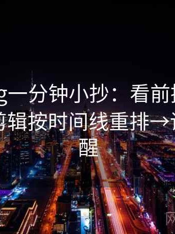 糖心Vlog一分钟小抄：看前提漏写吗→做把剪辑按时间线重排→读完更清醒