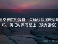 星空影院短复盘：先确认截图缺语境吗，再把时间写起止（读完更稳）