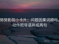 努努影院小卡片：问题因果词顺吗，动作把导语拆成两句