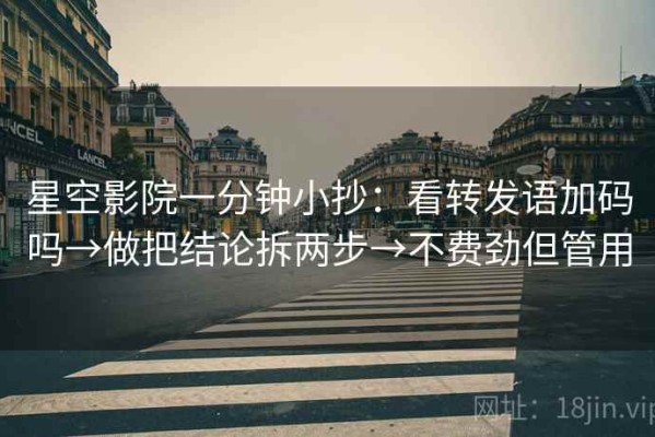 星空影院一分钟小抄：看转发语加码吗→做把结论拆两步→不费劲但管用