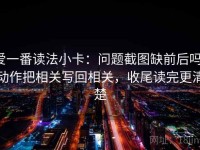 爱一番读法小卡：问题截图缺前后吗，动作把相关写回相关，收尾读完更清楚