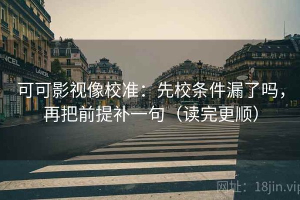 可可影视像校准：先校条件漏了吗，再把前提补一句（读完更顺）