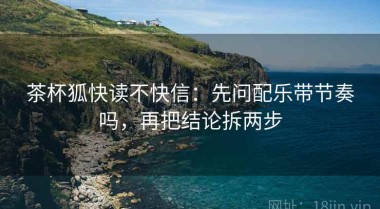 茶杯狐快读不快信：先问配乐带节奏吗，再把结论拆两步