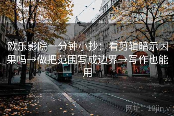 欧乐影院一分钟小抄：看剪辑暗示因果吗→做把范围写成边界→写作也能用
